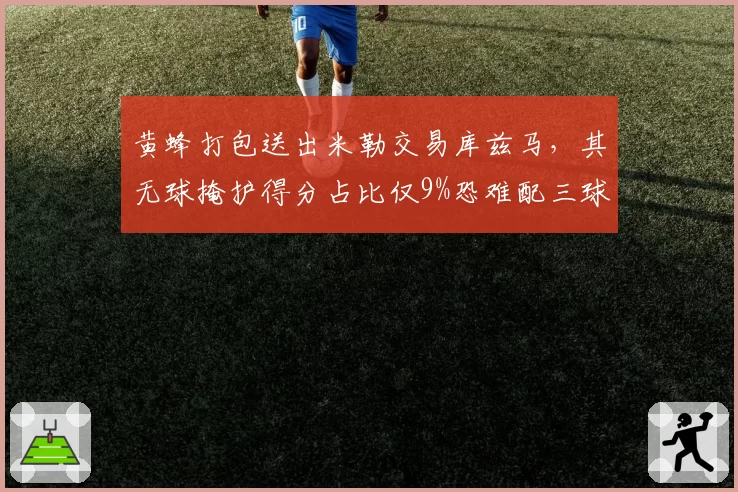 黄蜂打包送出米勒交易库兹马，其无球掩护得分占比仅9%恐难配三球体系