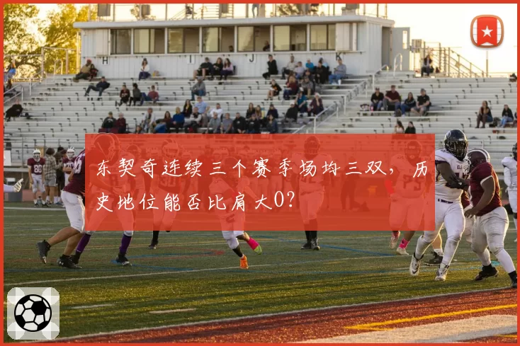 东契奇连续三个赛季场均三双，历史地位能否比肩大O？