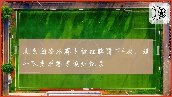 北京国安本赛季被红牌罚下4次，追平队史单赛季染红纪录