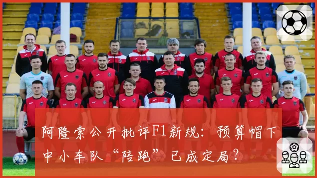 阿隆索公开批评F1新规：预算帽下中小车队“陪跑”已成定局？