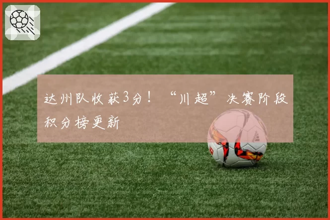 达州队收获3分！“川超”决赛阶段积分榜更新