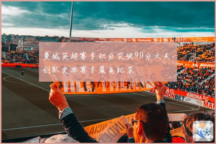 曼城英超赛季积分突破90分大关，创队史单赛季最高纪录