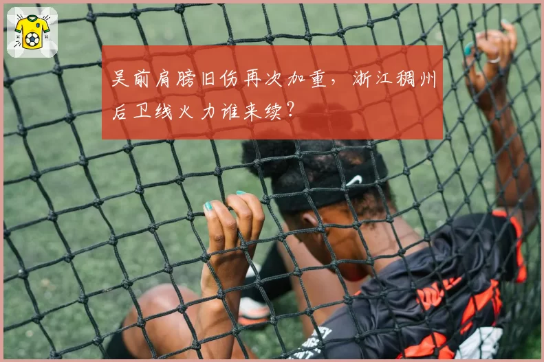 吴前肩膀旧伤再次加重，浙江稠州后卫线火力谁来续？