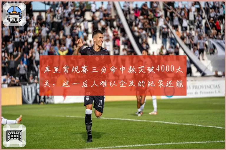 库里常规赛三分命中数突破4000大关,这一后人难以企及的纪录还能保持多久?