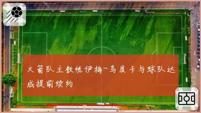 火箭队主教练伊梅-乌度卡与球队达成提前续约