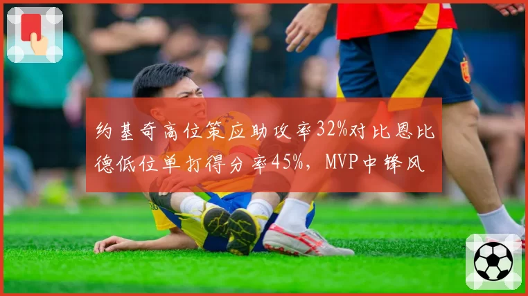 约基奇高位策应助攻率32%对比恩比德低位单打得分率45%，MVP中锋风格对决