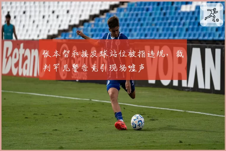 张本智和接发球站位被指违规,裁判罕见警告竟引现场嘘声