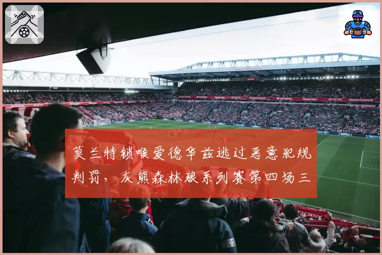 莫兰特锁喉爱德华兹逃过恶意犯规判罚，灰熊森林狼系列赛第四场三人被驱逐