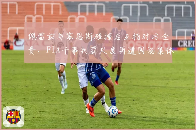 佩雷兹与塞恩斯碰撞后互指对方全责,FIA干事判罚尺度再遭围场集体质疑