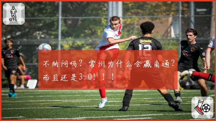 不纳闷吗?常州为什么会赢南通?而且还是3_0!!!