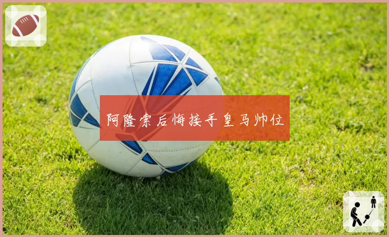 阿隆索后悔接手皇马帅位