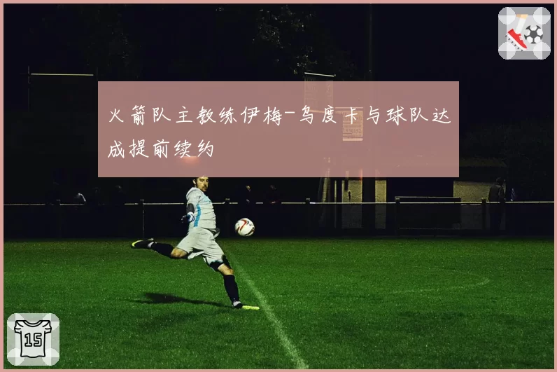 火箭队主教练伊梅-乌度卡与球队达成提前续约
