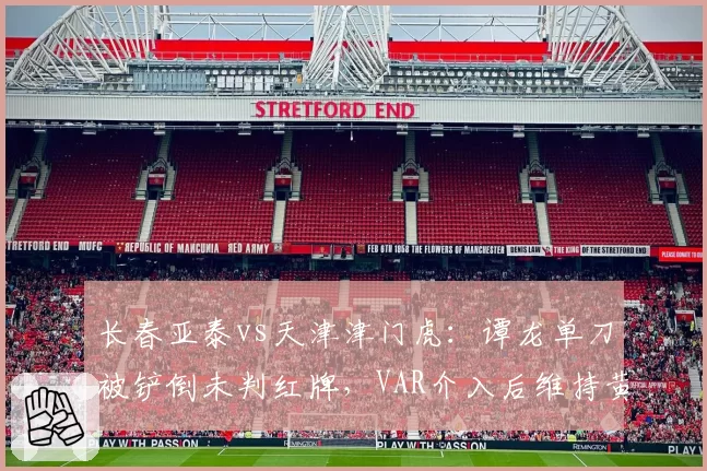 长春亚泰vs天津津门虎:谭龙单刀被铲倒未判红牌,VAR介入后维持黄牌决定