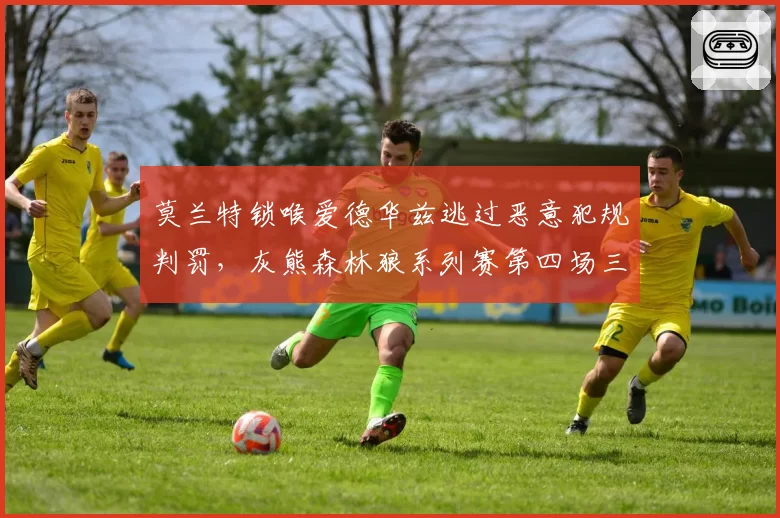 莫兰特锁喉爱德华兹逃过恶意犯规判罚，灰熊森林狼系列赛第四场三人被驱逐