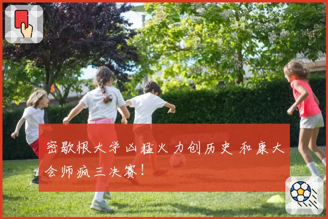 密歇根大学凶猛火力创历史 和康大会师疯三决赛!