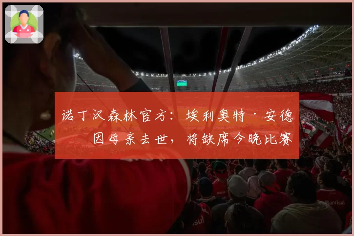 诺丁汉森林官方：埃利奥特·安德森因母亲去世，将缺席今晚比赛