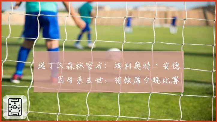 诺丁汉森林官方：埃利奥特·安德森因母亲去世，将缺席今晚比赛