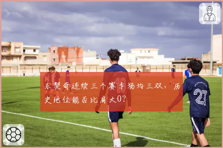 东契奇连续三个赛季场均三双，历史地位能否比肩大O？